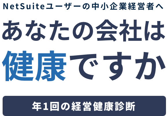 NetSuiteユーザーの中小企業経営者へ あなたの会社は健康ですか