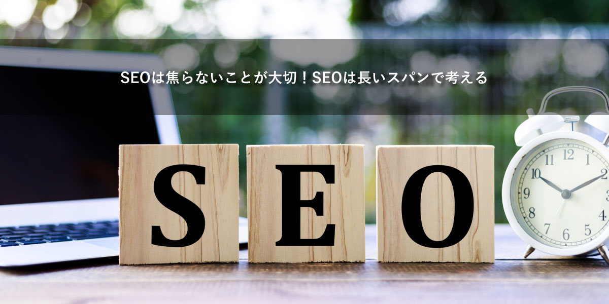 SEOは焦らないことが大切！SEOは長いスパンで考える