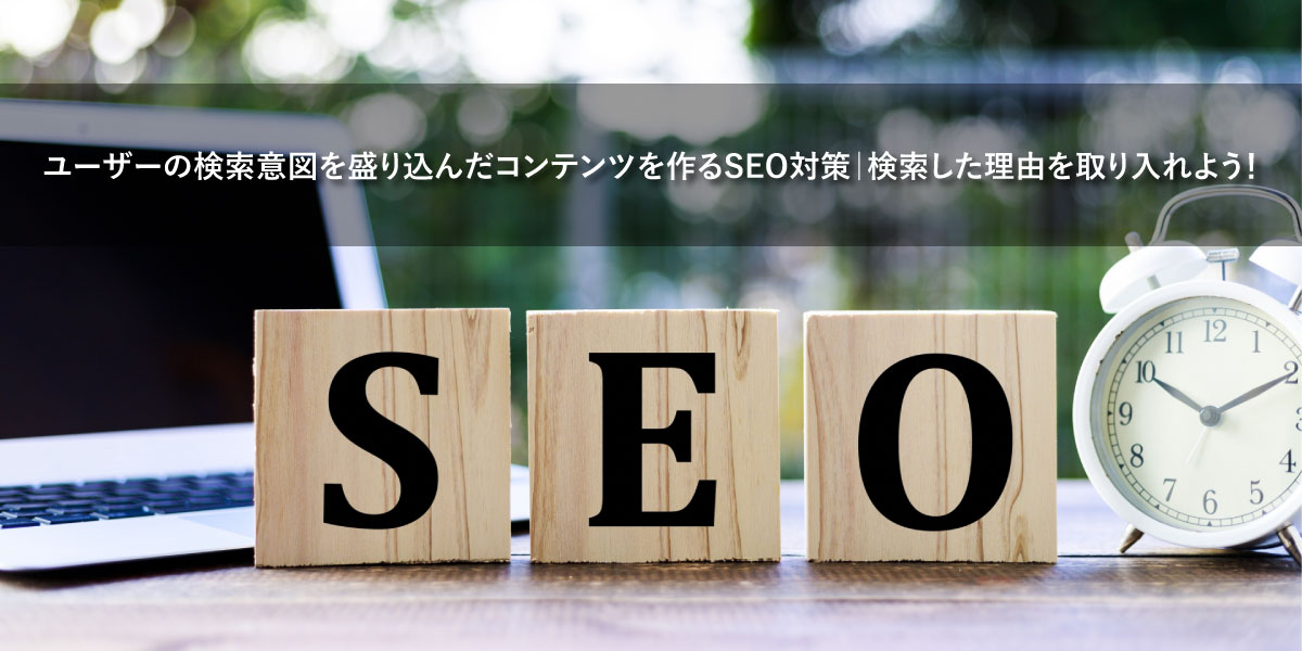ユーザーの検索意図を盛り込んだコンテンツを作るSEO対策｜検索した理由を取り入れよう！